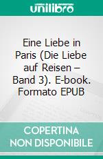 Eine Liebe in Paris (Die Liebe auf Reisen – Band 3). E-book. Formato EPUB ebook