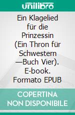 Ein Klagelied für die Prinzessin (Ein Thron für Schwestern —Buch Vier). E-book. Formato EPUB ebook di Morgan Rice