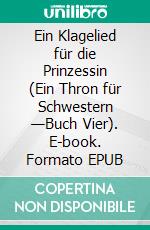 Ein Klagelied für die Prinzessin (Ein Thron für Schwestern —Buch Vier). E-book. Formato EPUB ebook