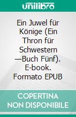 Ein Juwel für Könige (Ein Thron für Schwestern —Buch Fünf). E-book. Formato EPUB ebook