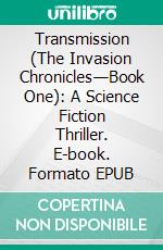 Transmission (The Invasion Chronicles—Book One): A Science Fiction Thriller. E-book. Formato EPUB ebook