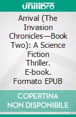 Arrival (The Invasion Chronicles—Book Two): A Science Fiction Thriller. E-book. Formato EPUB ebook
