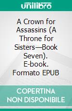 A Crown for Assassins (A Throne for Sisters—Book Seven). E-book. Formato EPUB ebook di Morgan Rice