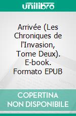 Arrivée (Les Chroniques de l'Invasion, Tome Deux). E-book. Formato EPUB ebook