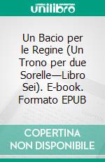 Un Bacio per le Regine (Un Trono per due Sorelle—Libro Sei). E-book. Formato EPUB ebook di Morgan Rice