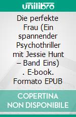 Die perfekte Frau (Ein spannender Psychothriller mit Jessie Hunt – Band Eins) . E-book. Formato EPUB