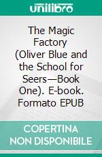 The Magic Factory (Oliver Blue and the School for Seers—Book One). E-book. Formato EPUB ebook