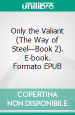 Only the Valiant (The Way of Steel—Book 2). E-book. Formato EPUB ebook