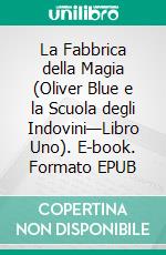 La Fabbrica della Magia (Oliver Blue e la Scuola degli Indovini—Libro Uno). E-book. Formato EPUB ebook