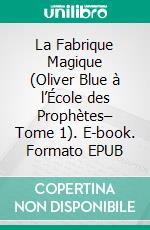 La Fabrique Magique (Oliver Blue à l’École des Prophètes– Tome 1). E-book. Formato EPUB