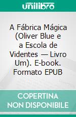 A Fábrica Mágica (Oliver Blue e a Escola de Videntes — Livro Um). E-book. Formato EPUB