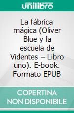 La fábrica mágica (Oliver Blue y la escuela de Videntes – Libro uno). E-book. Formato EPUB ebook