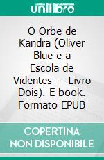 O Orbe de Kandra (Oliver Blue e a Escola de Videntes — Livro Dois). E-book. Formato EPUB