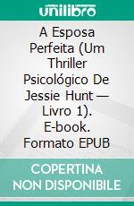 A Esposa Perfeita (Um Thriller Psicológico De Jessie Hunt — Livro 1). E-book. Formato EPUB