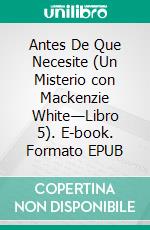 Antes De Que Necesite (Un Misterio con Mackenzie White—Libro 5). E-book. Formato EPUB ebook di Blake Pierce