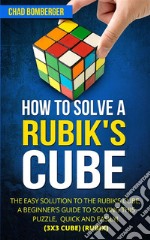 How to Solve a Rubik's Cube: The Easy Solution to The Rubik's Cube, A Beginner's Guide to Solving This Puzzle, Quick and Easily! (3x3 Cube) (Rubix) (2nd Edition). E-book. Formato EPUB ebook