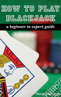 Blackjack: How To Play Blackjack: A Beginner to Expert Guide: to Get You From The Sidelines to Running the Blackjack Table, Reduce Your Risk, and Have Fun. E-book. Formato Mobipocket ebook di Steven Hartman