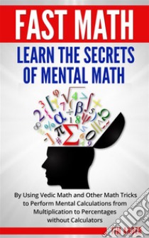 Fast Math: Learn the Secrets of Mental Math: By Using Vedic Math and Other Math Tricks to Perform Mental Calculations from Multiplication to Percentages without Calculators. E-book. Formato Mobipocket ebook di Tim Ander