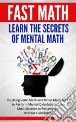 Fast Math: Learn the Secrets of Mental Math: By Using Vedic Math and Other Math Tricks to Perform Mental Calculations from Multiplication to Percentages without Calculators. E-book. Formato EPUB ebook