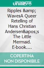 Ripples &amp; WavesA Queer Retelling of Hans Christian Andersen&apos;s The Little Mermaid. E-book. Formato EPUB ebook