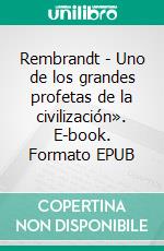 Rembrandt - Uno de los grandes profetas de la civilización». E-book. Formato EPUB ebook