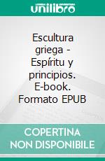 Escultura griega - Espíritu y principios. E-book. Formato EPUB ebook