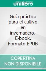 Guía práctica para el cultivo en invernadero. E-book. Formato EPUB ebook