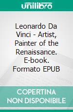 Leonardo Da Vinci - Artist, Painter of the Renaissance. E-book. Formato EPUB ebook