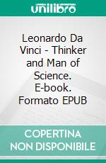 Leonardo Da Vinci - Thinker and Man of Science. E-book. Formato EPUB ebook