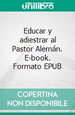 Educar y adiestrar al Pastor Alemán. E-book. Formato EPUB ebook