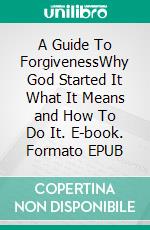 A Guide To ForgivenessWhy God Started It What It Means and How To Do It. E-book. Formato EPUB ebook