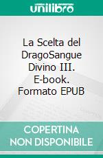 La Scelta del DragoSangue Divino III. E-book. Formato EPUB ebook