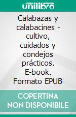 Calabazas y calabacines - cultivo, cuidados y condejos prácticos. E-book. Formato EPUB ebook