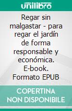 Regar sin malgastar - para regar el jardín de forma responsable y económica. E-book. Formato EPUB ebook