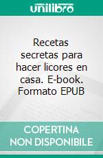 Recetas secretas para hacer licores en casa. E-book. Formato EPUB ebook