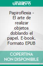 Papiroflexia - El arte de realizar objetos doblando el papel. E-book. Formato EPUB