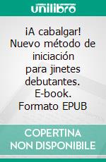 ¡A cabalgar! Nuevo método de iniciación para jinetes debutantes. E-book. Formato EPUB ebook di Erika Prockl