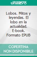 Lobos. Mitos y leyendas. El lobo en la actualidad. E-book. Formato EPUB ebook