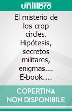 El misterio de los crop circles. Hipótesis, secretos militares, enigmas…. E-book. Formato EPUB ebook