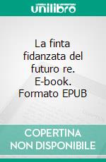 La finta fidanzata del futuro re. E-book. Formato EPUB ebook