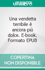 Una vendetta terribile è ancora più dolce. E-book. Formato EPUB ebook