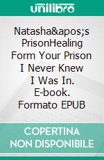 Natasha's PrisonHealing Form Your Prison I Never Knew I Was In. E-book. Formato EPUB ebook di Stefan Stevens