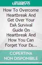 How To Overcome Heartbreak And Get Over Your ExA Survival Guide On Heartbreak And How You Can Forget Your Ex And Move On With Your Life. E-book. Formato EPUB ebook