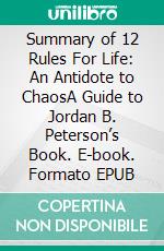 Summary of 12 Rules For Life: An Antidote to ChaosA Guide to Jordan B. Peterson’s Book. E-book. Formato EPUB ebook
