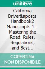 California Driver's Handbook2 Manuscripts 1 – Mastering the Road: Rules, Regulations, and Best Practices. E-book. Formato EPUB ebook di Michael Ramirez