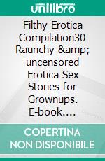 Filthy Erotica Compilation30 Raunchy &amp; uncensored Erotica Sex Stories for Grownups. E-book. Formato EPUB ebook