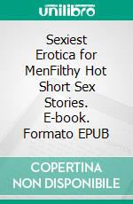 Sexiest Erotica for MenFilthy Hot Short Sex Stories. E-book. Formato EPUB ebook di Alicia Harper