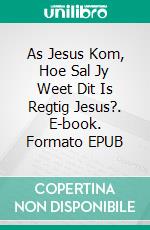 As Jesus Kom, Hoe Sal Jy Weet Dit Is Regtig Jesus?. E-book. Formato EPUB ebook