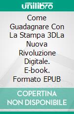 Come Guadagnare Con La Stampa 3DLa Nuova Rivoluzione Digitale. E-book. Formato EPUB ebook di Adidas Wilson