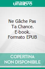 Ne Gâche Pas Ta Chance. E-book. Formato EPUB ebook